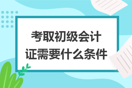 考取初级会计证需要什么条件