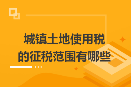 城镇土地使用税的征税范围有哪些