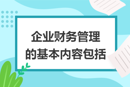 企业财务管理的基本内容包括