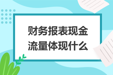 财务报表现金流量体现什么