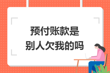 预付账款是别人欠我的吗