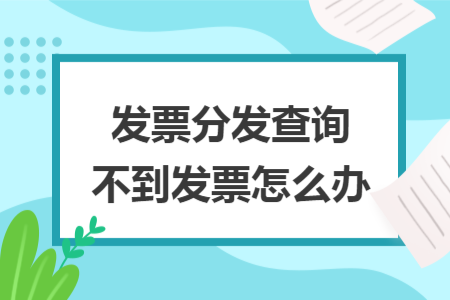 发票分发查询不到发票怎么办