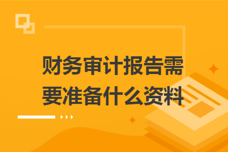 财务审计报告需要准备什么资料