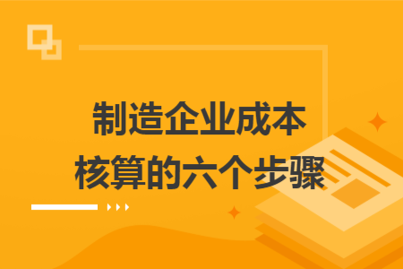 制造企业成本核算的六个步骤