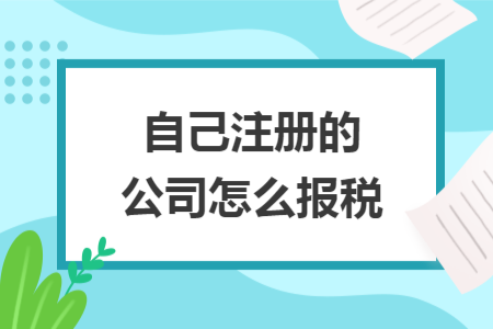 自己注册的公司怎么报税