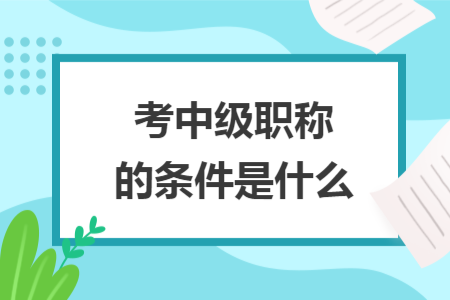 考中级职称的条件是什么