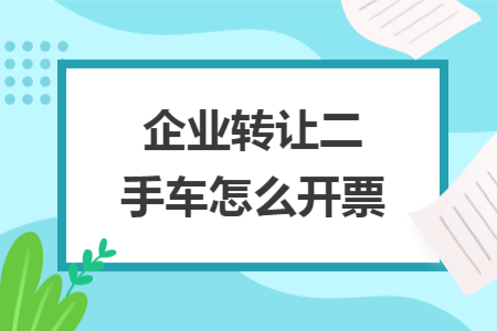 企业转让二手车怎么开票