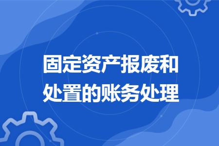 固定资产报废和处置的账务处理