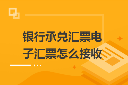 银行承兑汇票电子汇票怎么接收