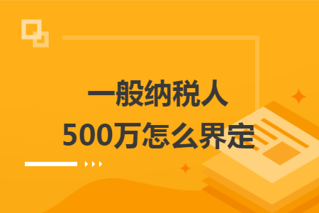 一般纳税人500万怎么界定