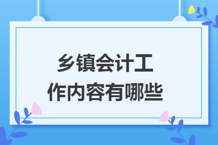 乡镇会计工作内容有哪些