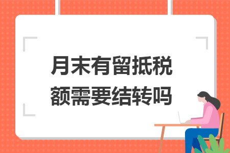 月末有留抵税额需要结转吗