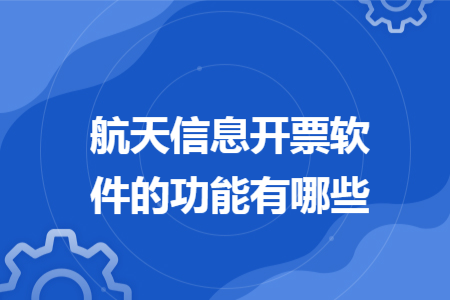 航天信息开票软件的功能有哪些