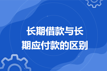 长期借款与长期应付款的区别