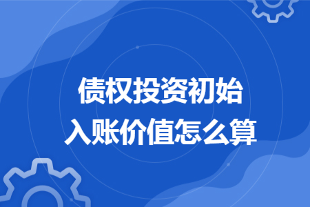 债权投资初始入账价值怎么算