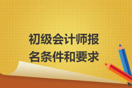 初级会计师报名条件和要求