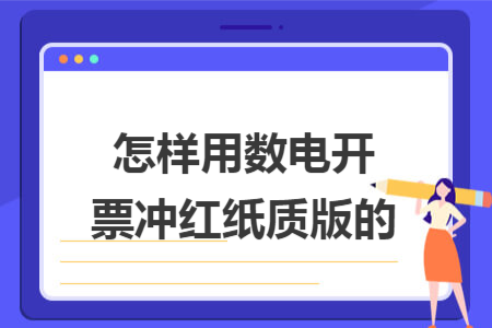 怎样用数电开票冲红纸质版的