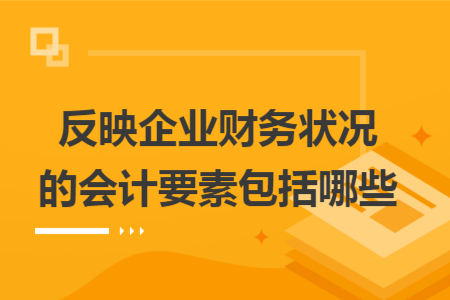 反映企业财务状况的会计要素包括哪些