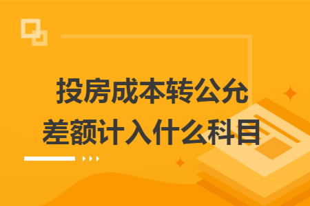 投房成本转公允差额计入什么科目