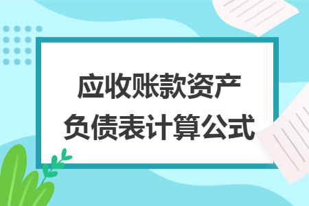 应收账款资产负债表计算公式