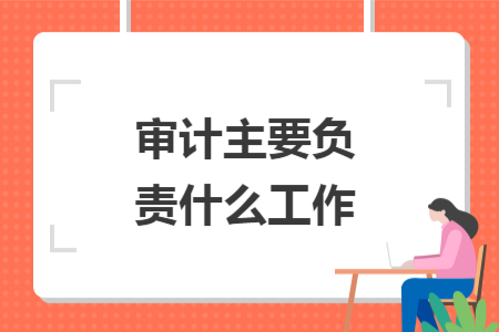 审计主要负责什么工作