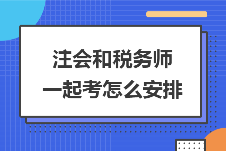 注会和税务师一起考怎么安排 注会和税务师一起考怎么安排