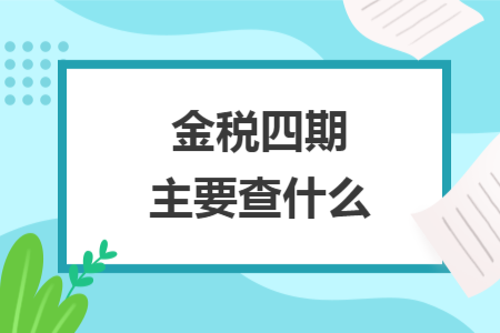 金税四期主要查什么