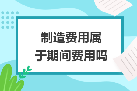 制造费用属于期间费用吗