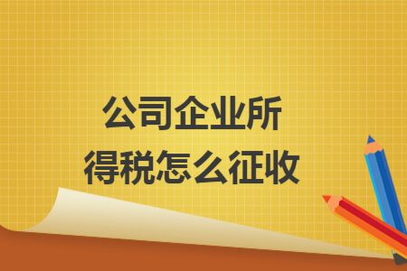 公司企业所得税怎么征收