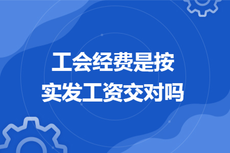 工会经费是按实发工资交对吗