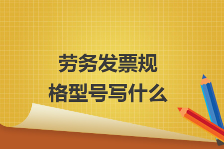 劳务发票规格型号写什么