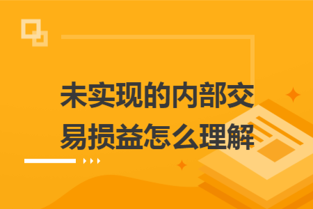 未实现的内部交易损益怎么理解