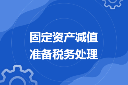 固定资产减值准备税务处理