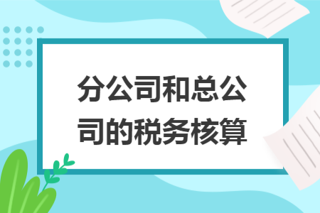 分公司和总公司的税务核算