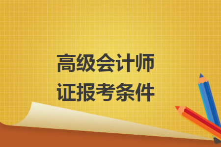 高级会计师证报考条件