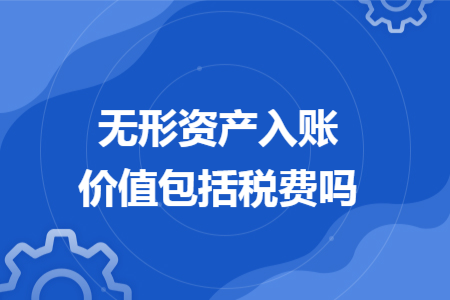 无形资产入账价值包括税费吗
