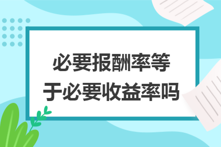 必要报酬率等于必要收益率吗