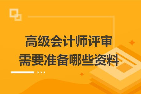 高级会计师评审需要准备哪些资料