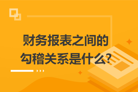 财务报表之间的勾稽关系是什么?