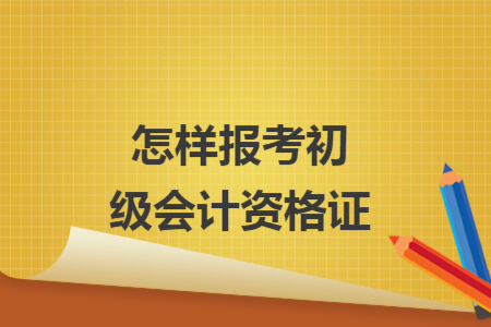 怎样报考初级会计资格证