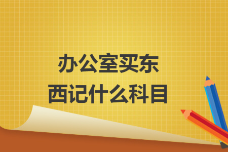 办公室买东西记什么科目