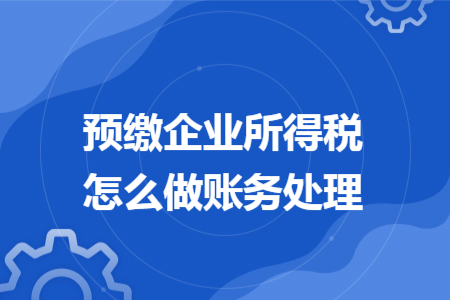 预缴企业所得税怎么做账务处理
