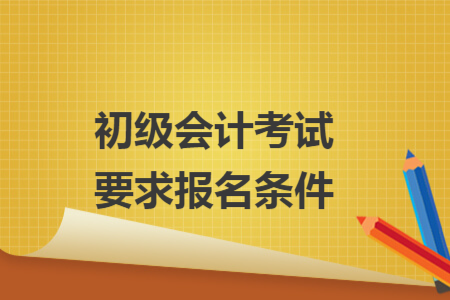 初级会计考试要求报名条件