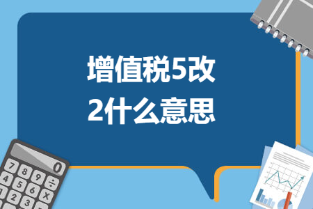 增值税5改2什么意思