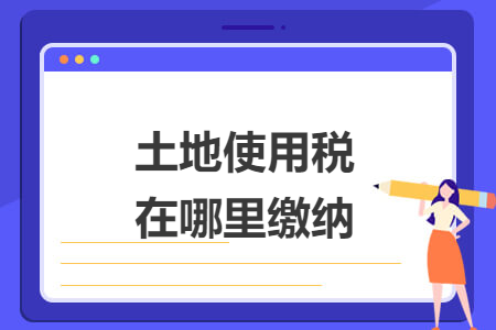 土地使用税在哪里缴纳