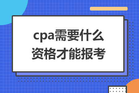 cpa需要什么资格才能报考 cpa需要什么资格才能报考