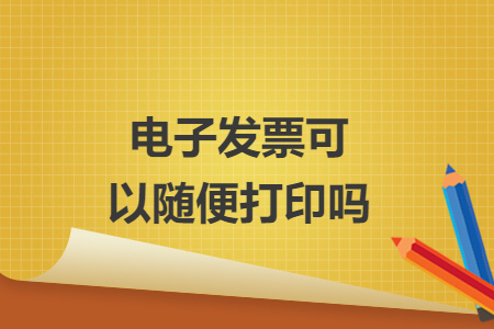 电子发票可以随便打印吗