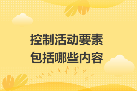 控制活动要素包括哪些内容