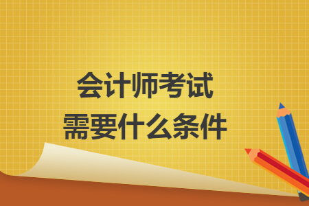 会计师考试需要什么条件