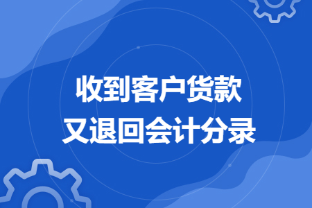 收到客户货款又退回会计分录